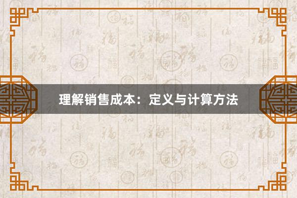 理解销售成本：定义与计算方法