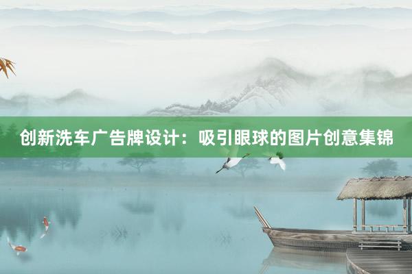 创新洗车广告牌设计：吸引眼球的图片创意集锦