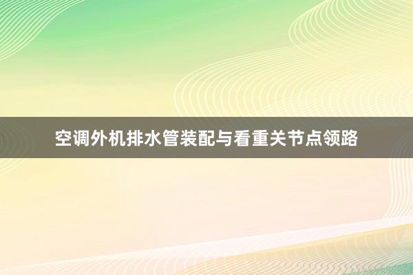 空调外机排水管装配与看重关节点领路