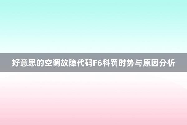 好意思的空调故障代码F6科罚时势与原因分析